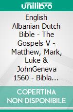 English Albanian Dutch Bible - The Gospels V - Matthew, Mark, Luke & JohnGeneva 1560 - Bibla Shqiptare 1884 - Statenvertaling 1637. E-book. Formato EPUB ebook di Truthbetold Ministry