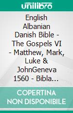 English Albanian Danish Bible - The Gospels VI - Matthew, Mark, Luke & JohnGeneva 1560 - Bibla Shqiptare 1884 - Dansk 1871. E-book. Formato EPUB ebook di Truthbetold Ministry