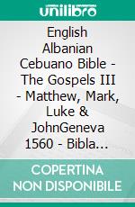 English Albanian Cebuano Bible - The Gospels III - Matthew, Mark, Luke & JohnGeneva 1560 - Bibla Shqiptare 1884 - Cebuano Ang Biblia, Bugna Version 1917. E-book. Formato EPUB ebook di Truthbetold Ministry