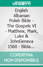 English Albanian Polish Bible - The Gospels VI - Matthew, Mark, Luke & JohnGeneva 1560 - Bibla Shqiptare 1884 - Biblia Jakuba Wujka 1599. E-book. Formato EPUB ebook di Truthbetold Ministry