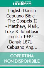 English Danish Cebuano Bible - The Gospels II - Matthew, Mark, Luke & JohnBasic English 1949 - Dansk 1871 - Cebuano Ang Biblia, Bugna Version 1917. E-book. Formato EPUB ebook di Truthbetold Ministry