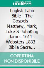 English Latin Bible - The Gospels - Matthew, Mark, Luke & JohnKing James 1611 - Websters 1833 - Biblia Sacra Vulgata 405. E-book. Formato EPUB ebook