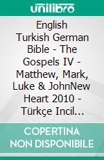 English Turkish German Bible - The Gospels IV - Matthew, Mark, Luke & JohnNew Heart 2010 - Türkçe Incil 2001 - Lutherbibel 1545. E-book. Formato EPUB ebook di Truthbetold Ministry