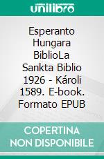 Esperanto Hungara BiblioLa Sankta Biblio 1926 - Károli 1589. E-book. Formato EPUB ebook di Truthbetold Ministry