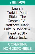 English Turkish Dutch Bible - The Gospels IV - Matthew, Mark, Luke & JohnNew Heart 2010 - Türkçe Incil 2001 - Lutherse Vertaling 1648. E-book. Formato EPUB ebook di Truthbetold Ministry