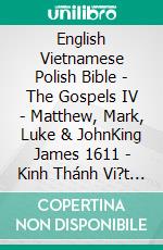 English Vietnamese Polish Bible - The Gospels IV - Matthew, Mark, Luke & JohnKing James 1611 - Kinh Thánh Vi?t Nam 1934 - Biblia Jakuba Wujka 1599. E-book. Formato EPUB ebook di Truthbetold Ministry