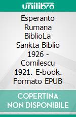 Esperanto Rumana BiblioLa Sankta Biblio 1926 - Cornilescu 1921. E-book. Formato EPUB ebook