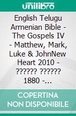 English Telugu Armenian Bible - The Gospels IV - Matthew, Mark, Luke & JohnNew Heart 2010 - ?????? ?????? 1880 - ???????????? 1910. E-book. Formato EPUB ebook di Truthbetold Ministry