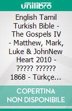 English Tamil Turkish Bible - The Gospels IV - Matthew, Mark, Luke & JohnNew Heart 2010 - ????? ?????? 1868 - Türkçe Incil 2001. E-book. Formato EPUB ebook di Truthbetold Ministry