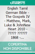 English Tamil German Bible - The Gospels IV - Matthew, Mark, Luke & JohnNew Heart 2010 - ????? ?????? 1868 - Lutherbibel 1545. E-book. Formato EPUB ebook di Truthbetold Ministry