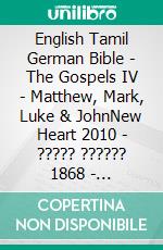 English Tamil German Bible - The Gospels IV - Matthew, Mark, Luke & JohnNew Heart 2010 - ????? ?????? 1868 - Lutherbibel 1545. E-book. Formato EPUB ebook