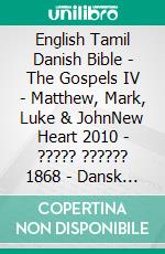 English Tamil Danish Bible - The Gospels IV - Matthew, Mark, Luke & JohnNew Heart 2010 - ????? ?????? 1868 - Dansk 1871. E-book. Formato EPUB ebook