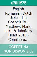 English Romanian Dutch Bible - The Gospels IV - Matthew, Mark, Luke & JohnNew Heart 2010 - Cornilescu 1921 - Lutherse Vertaling 1648. E-book. Formato EPUB ebook di Truthbetold Ministry