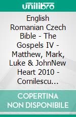 English Romanian Czech Bible - The Gospels IV - Matthew, Mark, Luke & JohnNew Heart 2010 - Cornilescu 1921 - Bible Kralická 1613. E-book. Formato EPUB ebook di Truthbetold Ministry