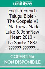 English French Telugu Bible - The Gospels VI - Matthew, Mark, Luke & JohnNew Heart 2010 - La Sainte 1887 - ?????? ?????? 1880. E-book. Formato EPUB ebook