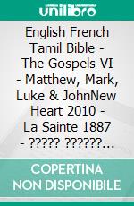 English French Tamil Bible - The Gospels VI - Matthew, Mark, Luke & JohnNew Heart 2010 - La Sainte 1887 - ????? ?????? 1868. E-book. Formato EPUB ebook