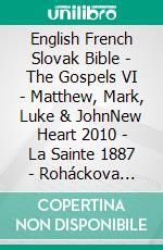 English French Slovak Bible - The Gospels VI - Matthew, Mark, Luke & JohnNew Heart 2010 - La Sainte 1887 - Roháckova Biblia 1936. E-book. Formato EPUB ebook