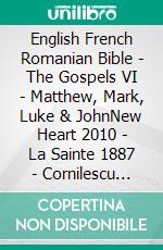 English French Romanian Bible - The Gospels VI - Matthew, Mark, Luke & JohnNew Heart 2010 - La Sainte 1887 - Cornilescu 1921. E-book. Formato EPUB ebook