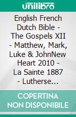 English French Dutch Bible - The Gospels XII - Matthew, Mark, Luke & JohnNew Heart 2010 - La Sainte 1887 - Lutherse Vertaling 1648. E-book. Formato EPUB ebook