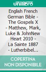 English French German Bible - The Gospels X - Matthew, Mark, Luke & JohnNew Heart 2010 - La Sainte 1887 - Lutherbibel 1545. E-book. Formato EPUB ebook