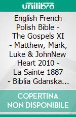 English French Polish Bible - The Gospels XI - Matthew, Mark, Luke & JohnNew Heart 2010 - La Sainte 1887 - Biblia Gdanska 1881. E-book. Formato EPUB ebook