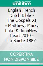 English French Dutch Bible - The Gospels XI - Matthew, Mark, Luke & JohnNew Heart 2010 - La Sainte 1887 - Statenvertaling 1637. E-book. Formato EPUB ebook