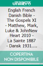 English French Danish Bible - The Gospels XI - Matthew, Mark, Luke & JohnNew Heart 2010 - La Sainte 1887 - Dansk 1931. E-book. Formato EPUB ebook