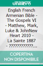 English French Armenian Bible - The Gospels VI - Matthew, Mark, Luke & JohnNew Heart 2010 - La Sainte 1887 - ???????????? 1910. E-book. Formato EPUB ebook