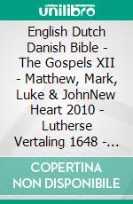 English Dutch Danish Bible - The Gospels XII - Matthew, Mark, Luke & JohnNew Heart 2010 - Lutherse Vertaling 1648 - Dansk 1871. E-book. Formato EPUB ebook