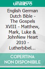 English German Dutch Bible - The Gospels XVIII - Matthew, Mark, Luke & JohnNew Heart 2010 - Lutherbibel 1545 - Lutherse Vertaling 1648. E-book. Formato EPUB ebook di Truthbetold Ministry