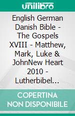 English German Danish Bible - The Gospels XVIII - Matthew, Mark, Luke & JohnNew Heart 2010 - Lutherbibel 1545 - Dansk 1871. E-book. Formato EPUB ebook