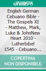 English German Cebuano Bible - The Gospels XI - Matthew, Mark, Luke & JohnNew Heart 2010 - Lutherbibel 1545 - Cebuano Ang Biblia, Bugna Version 1917. E-book. Formato EPUB ebook di Truthbetold Ministry