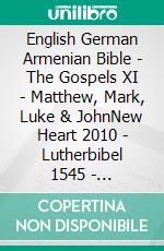 English German Armenian Bible - The Gospels XI - Matthew, Mark, Luke & JohnNew Heart 2010 - Lutherbibel 1545 - ???????????? 1910. E-book. Formato EPUB ebook