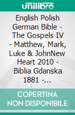 English Polish German Bible - The Gospels IV - Matthew, Mark, Luke & JohnNew Heart 2010 - Biblia Gdanska 1881 - Lutherbibel 1545. E-book. Formato EPUB ebook di Truthbetold Ministry