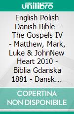 English Polish Danish Bible - The Gospels IV - Matthew, Mark, Luke & JohnNew Heart 2010 - Biblia Gdanska 1881 - Dansk 1871. E-book. Formato EPUB ebook