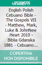 English Polish Cebuano Bible - The Gospels VII - Matthew, Mark, Luke & JohnNew Heart 2010 - Biblia Gdanska 1881 - Cebuano Ang Biblia, Bugna Version 1917. E-book. Formato EPUB ebook di Truthbetold Ministry