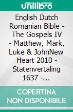 English Dutch Romanian Bible - The Gospels IV - Matthew, Mark, Luke & JohnNew Heart 2010 - Statenvertaling 1637 - Cornilescu 1921. E-book. Formato EPUB ebook