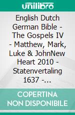 English Dutch German Bible - The Gospels IV - Matthew, Mark, Luke & JohnNew Heart 2010 - Statenvertaling 1637 - Lutherbibel 1545. E-book. Formato EPUB ebook