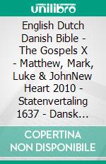 English Dutch Danish Bible - The Gospels X - Matthew, Mark, Luke & JohnNew Heart 2010 - Statenvertaling 1637 - Dansk 1931. E-book. Formato EPUB ebook