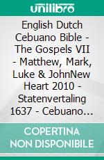 English Dutch Cebuano Bible - The Gospels VII - Matthew, Mark, Luke & JohnNew Heart 2010 - Statenvertaling 1637 - Cebuano Ang Biblia, Bugna Version 1917. E-book. Formato EPUB ebook