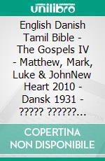 English Danish Tamil Bible - The Gospels IV - Matthew, Mark, Luke & JohnNew Heart 2010 - Dansk 1931 - ????? ?????? 1868. E-book. Formato EPUB ebook