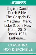 English Danish Dutch Bible - The Gospels IV - Matthew, Mark, Luke & JohnNew Heart 2010 - Dansk 1931 - Lutherse Vertaling 1648. E-book. Formato EPUB ebook