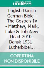 English Danish German Bible - The Gospels IV - Matthew, Mark, Luke & JohnNew Heart 2010 - Dansk 1931 - Lutherbibel 1545. E-book. Formato EPUB ebook