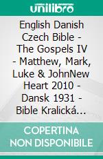 English Danish Czech Bible - The Gospels IV - Matthew, Mark, Luke & JohnNew Heart 2010 - Dansk 1931 - Bible Kralická 1613. E-book. Formato EPUB ebook