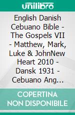 English Danish Cebuano Bible - The Gospels VII - Matthew, Mark, Luke & JohnNew Heart 2010 - Dansk 1931 - Cebuano Ang Biblia, Bugna Version 1917. E-book. Formato EPUB ebook