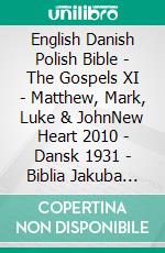 English Danish Polish Bible - The Gospels XI - Matthew, Mark, Luke & JohnNew Heart 2010 - Dansk 1931 - Biblia Jakuba Wujka 1599. E-book. Formato EPUB ebook