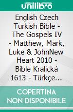 English Czech Turkish Bible - The Gospels IV - Matthew, Mark, Luke & JohnNew Heart 2010 - Bible Kralická 1613 - Türkçe Incil 2001. E-book. Formato EPUB ebook di Truthbetold Ministry
