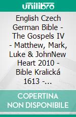 English Czech German Bible - The Gospels IV - Matthew, Mark, Luke & JohnNew Heart 2010 - Bible Kralická 1613 - Lutherbibel 1545. E-book. Formato EPUB ebook di Truthbetold Ministry