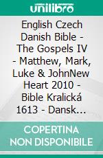 English Czech Danish Bible - The Gospels IV - Matthew, Mark, Luke & JohnNew Heart 2010 - Bible Kralická 1613 - Dansk 1871. E-book. Formato EPUB ebook di Truthbetold Ministry