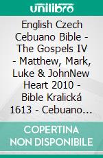 English Czech Cebuano Bible - The Gospels IV - Matthew, Mark, Luke & JohnNew Heart 2010 - Bible Kralická 1613 - Cebuano Ang Biblia, Bugna Version 1917. E-book. Formato EPUB ebook